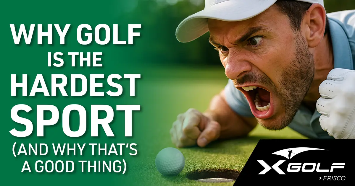 Frustrated male golfer shouting at a golf ball near the hole, with bold text reading 'Why Golf Is the Hardest Sport (And Why That's a Good Thing)' and X-Golf Frisco logo in the corner.