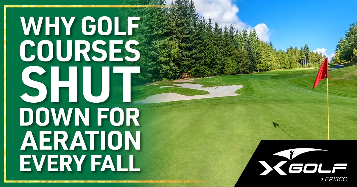 Why golf courses shut down for aeration every fall — X-Golf Frisco